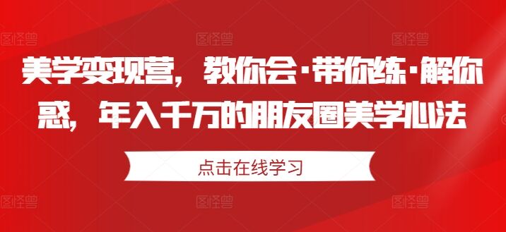 美学变现营，教你会·带你练·解你惑，年入千万的朋友圈美学心法-皓收集 | 网创宝典