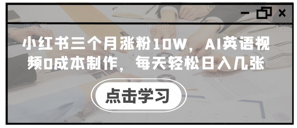 小红书三个月涨粉10W，AI英语视频0成本制作，每天轻松日入几张【揭秘】-皓收集 | 网创宝典