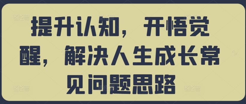 提升认知，开悟觉醒，解决人生成长常见问题思路-皓收集 | 网创宝典