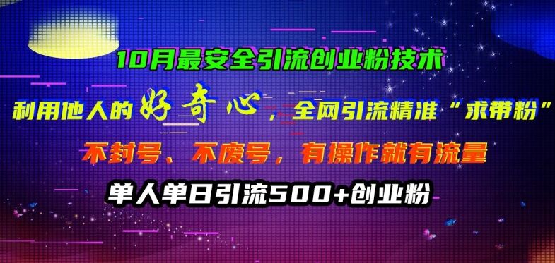 10月最安全引流创业粉技术，利用他人的好奇心全网引流精准“求带粉”不封号、不废号【揭秘】-皓收集 | 网创宝典