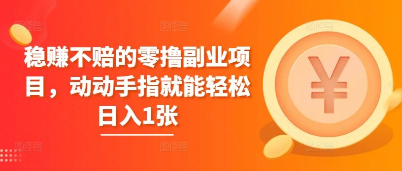 稳赚不赔的零撸副业项目，动动手指就能轻松日入1张-皓收集 | 网创宝典