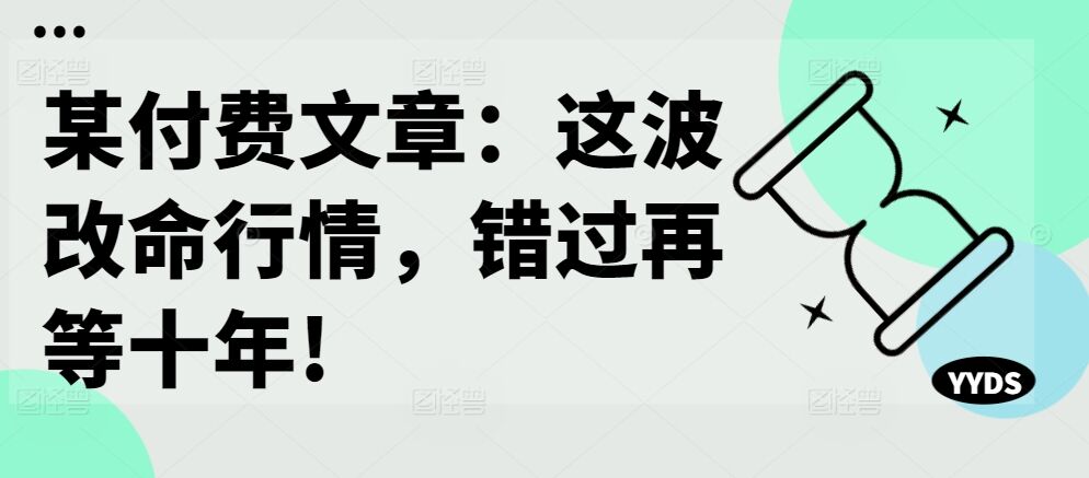 某付费文章：这波改命行情，错过再等十年!-皓收集 | 网创宝典