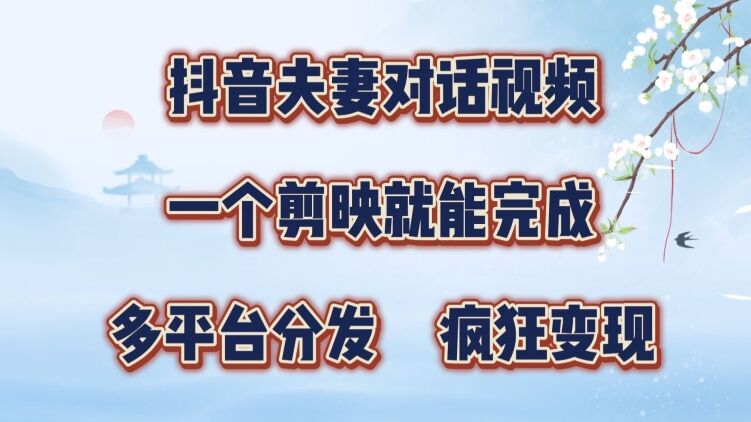 抖音夫妻搞笑对话视频，一个剪映就能完成，多平台分发，疯狂涨粉变现-皓收集 | 网创宝典