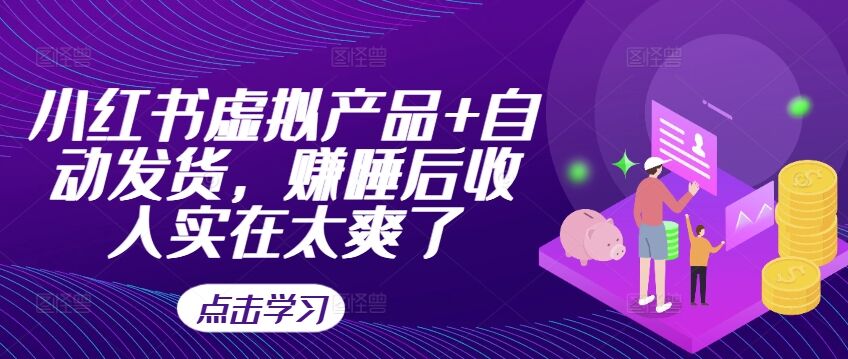 小红书虚拟产品+自动发货，赚睡后收入实在太爽了-皓收集 | 网创宝典