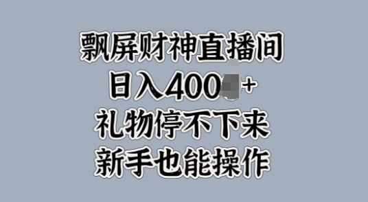 飘屏财神直播间，礼物停不下来，新手也能操作-皓收集 | 网创宝典