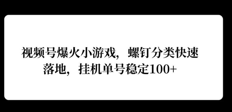 视频号爆火小游戏，螺钉分类快速落地，挂ji操作收益高-皓收集 | 网创宝典