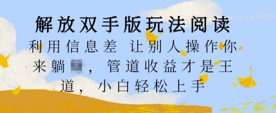 解放双手版玩法阅读，利用信息差让别人操作你来躺Z，管道收益才是王道，小白轻松上手【揭秘】-皓收集 | 网创宝典