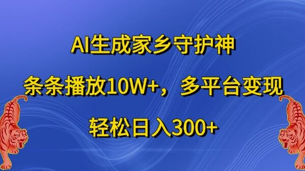 AI生成家乡守护神，条条播放10W+，多平台变现，轻松日入300+【揭秘】-皓收集 | 网创宝典