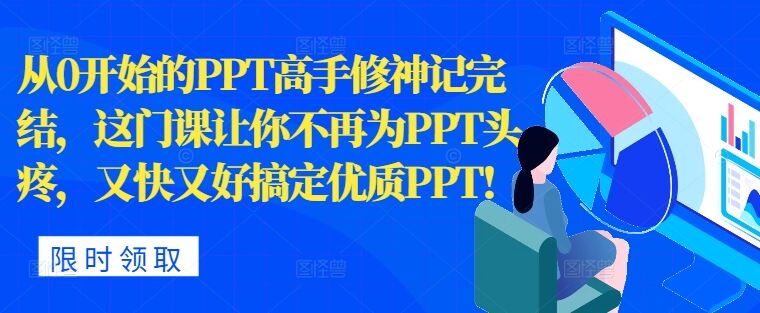 从0开始的PPT高手修神记完结，让你不再为PPT头疼，又快又好搞定优质PPT-皓收集 | 网创宝典