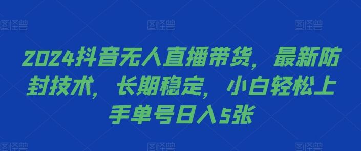 2024抖音无人直播带货，最新防封技术，长期稳定，小白轻松上手单号日入5张【揭秘】-皓收集 | 网创宝典