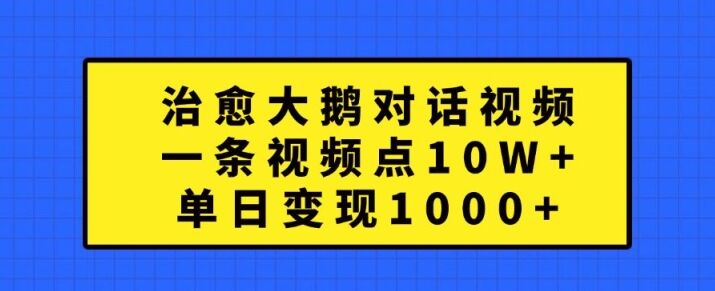 治愈大鹅对话视频，一条视频点赞 10W+，单日变现1k+【揭秘】-皓收集 | 网创宝典