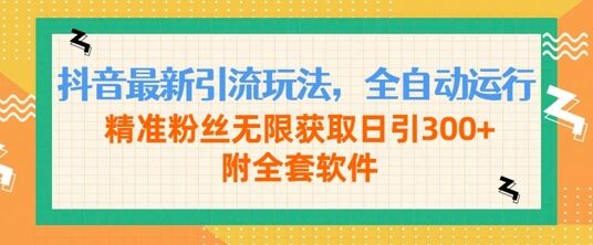 抖音最新引流玩法，全自动运行，精准粉丝无限获取日引300+附全套软件-皓收集 | 网创宝典