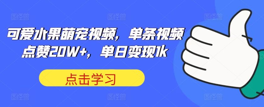 可爱水果萌宠视频，单条视频点赞20W+，单日变现1k【揭秘】-皓收集 | 网创宝典