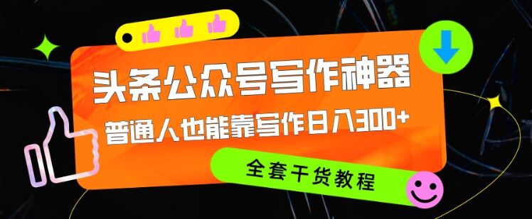 头条公众号目前最猛写作神器，普通人也能轻松靠写作日3位数，全套教程-皓收集 | 网创宝典