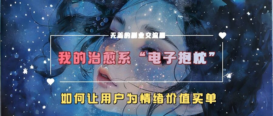 我的治愈系“电子抱枕”，如何让用户为情绪价值买单【揭秘】-皓收集 | 网创宝典