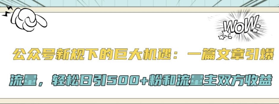 公众号新规下的巨大机遇：一篇文章引爆流量，轻松日引500+粉和流量主双方收益-皓收集 | 网创宝典