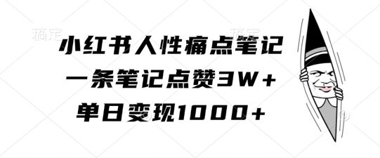 小红书人性痛点笔记，一条笔记点赞3W+，单日变现1k-皓收集 | 网创宝典