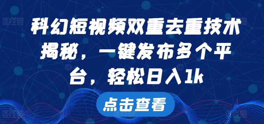 科幻短视频双重去重技术，一键发布多个平台，轻松日入1k【揭秘】-皓收集 | 网创宝典