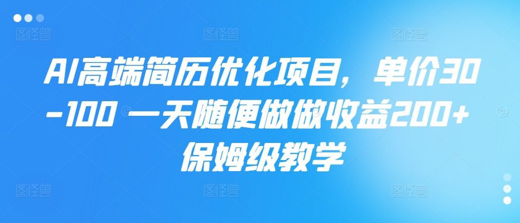 AI高端简历优化项目，单价30-100 一天随便做做收益200+ 保姆级教学-皓收集 | 网创宝典