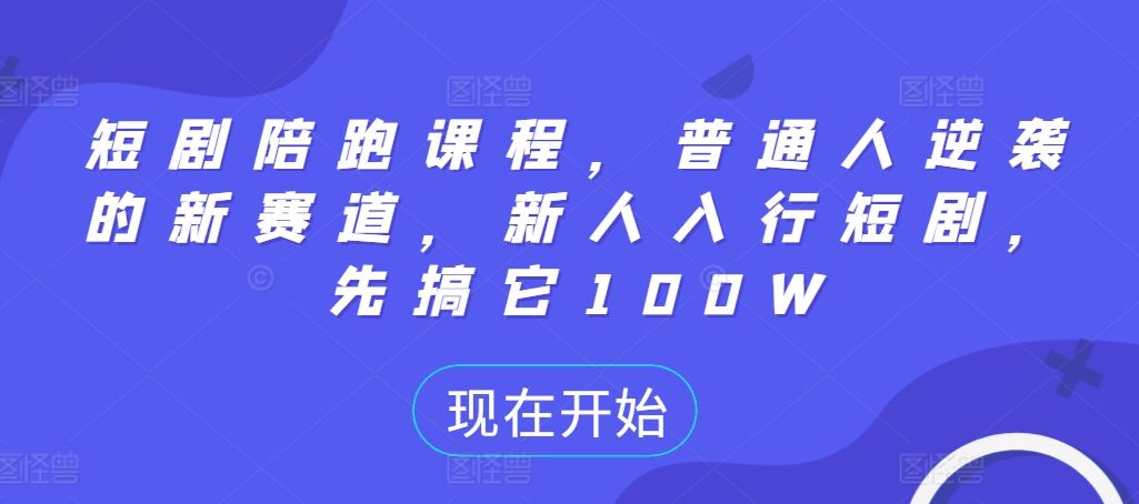 短剧陪跑课程，普通人逆袭的新赛道，新人入行短剧，先搞它100W-皓收集 | 网创宝典