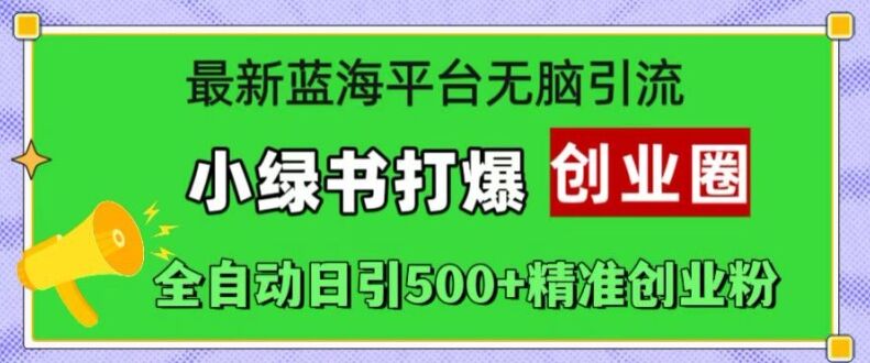 最新蓝海平台无脑引流，小绿书打爆创业圈，全自动日引500+精准创业粉-皓收集 | 网创宝典