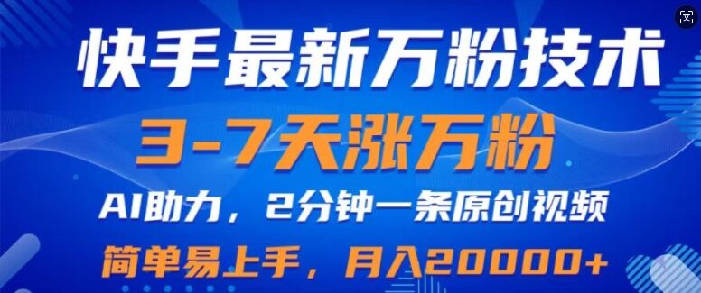 快手最新3-7天涨万粉技术，AI助力，2分钟一条视频，小白易上手，月入2W-皓收集 | 网创宝典