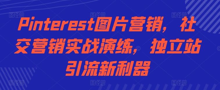 Pinterest图片营销，社交营销实战演练，独立站引流新利器-皓收集 | 网创宝典