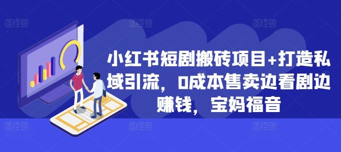 小红书短剧搬砖项目+打造私域引流，0成本售卖边看剧边赚钱，宝妈福音【揭秘】-皓收集 | 网创宝典