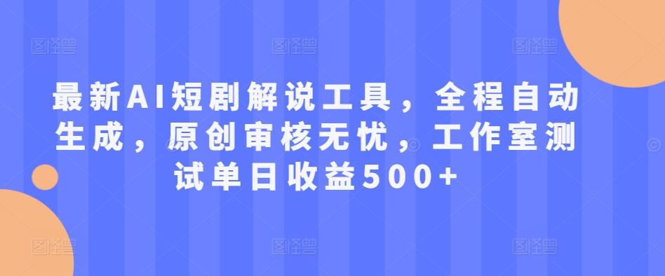 最新AI短剧解说工具，全程自动生成，原创审核无忧，工作室测试单日收益500+【揭秘】-皓收集 | 网创宝典