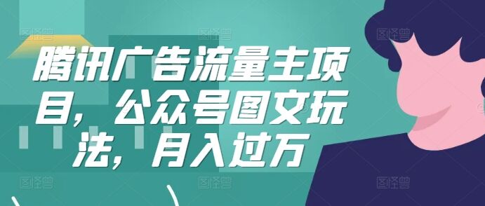 腾讯广告流量主项目，公众号图文玩法，月入过万-皓收集 | 网创宝典