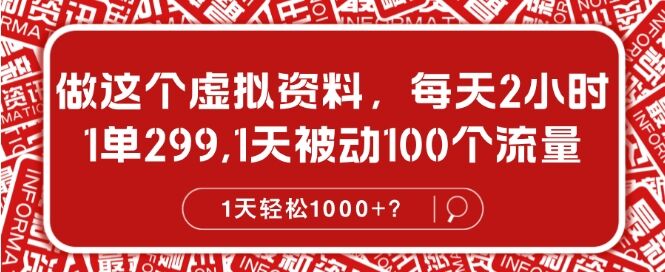 做这个虚拟资料，每天2小时，1单299.1天被动100个流量，1天轻松1k?-皓收集 | 网创宝典