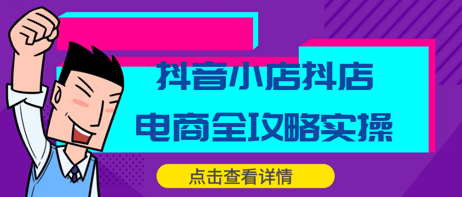 抖音小店抖店电商全攻略实操-小昂裕的百宝库