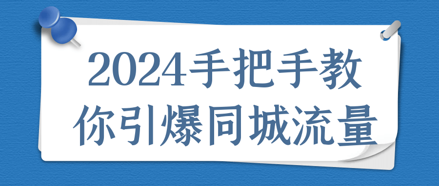 2024手把手教你引爆同城流量-小昂裕的百宝库